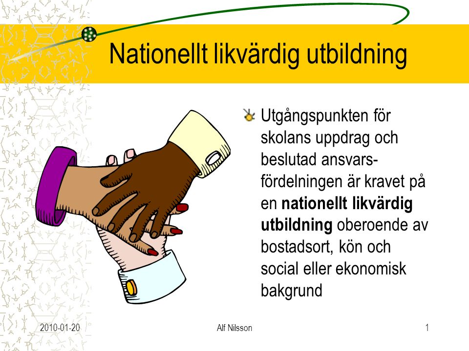 Alf Nilsson1 Nationellt likvärdig utbildning Utgångspunkten för skolans uppdrag och beslutad ansvars- fördelningen är kravet på en nationellt likvärdig utbildning oberoende av bostadsort, kön och social eller ekonomisk bakgrund