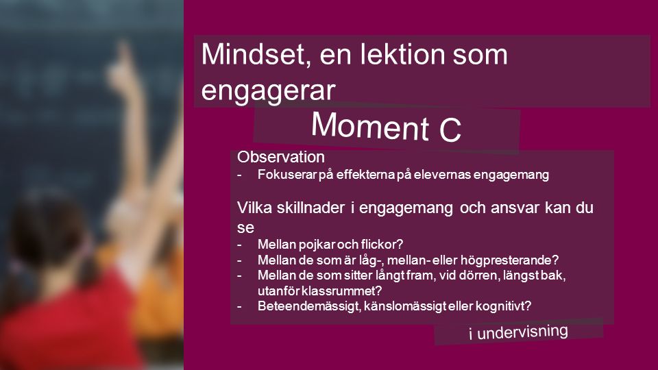 Moment C Mindset, en lektion som engagerar i undervisning Observation -Fokuserar på effekterna på elevernas engagemang Vilka skillnader i engagemang och ansvar kan du se -Mellan pojkar och flickor.