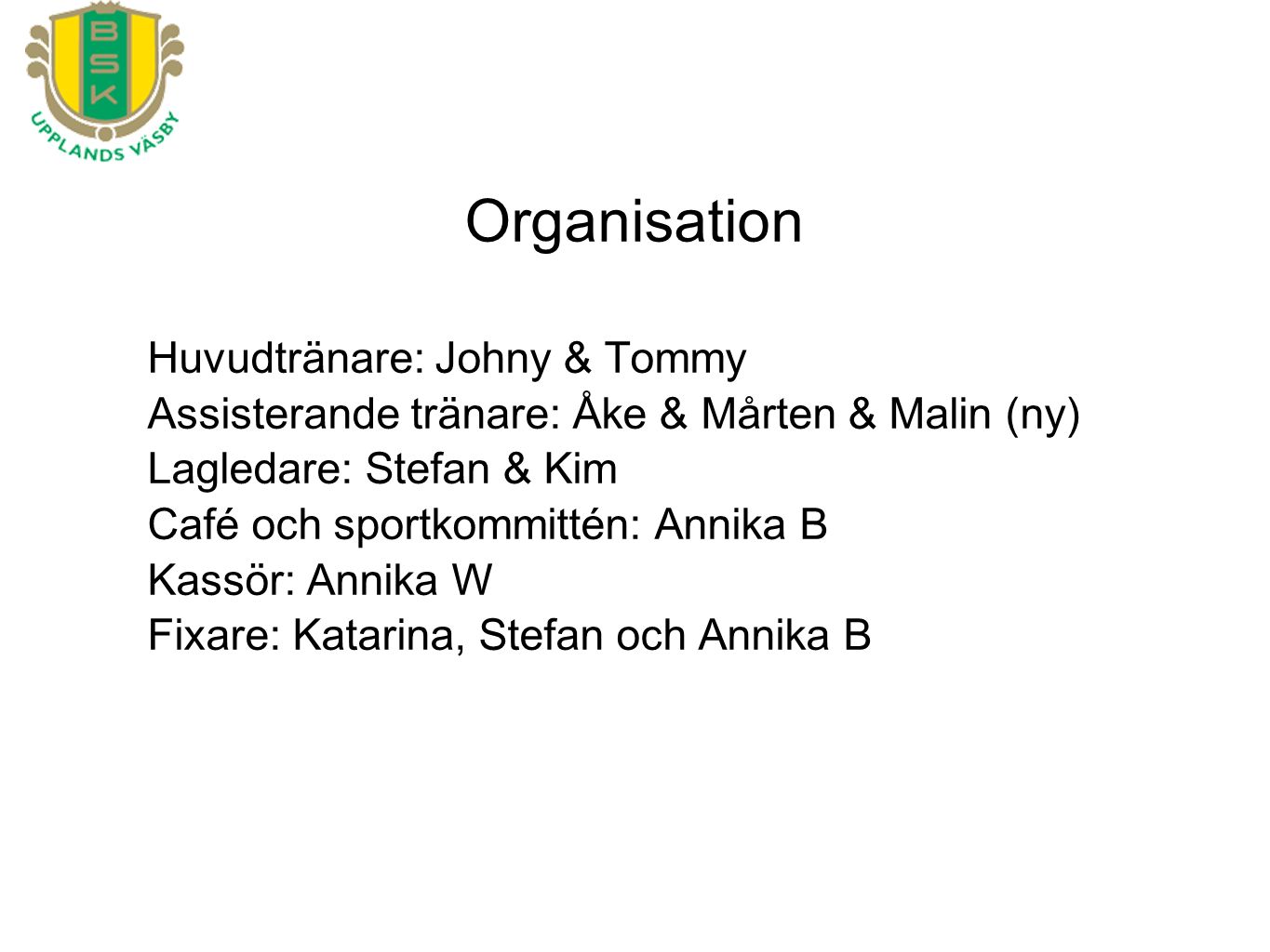 Huvudtränare: Johny & Tommy Assisterande tränare: Åke & Mårten & Malin (ny) Lagledare: Stefan & Kim Café och sportkommittén: Annika B Kassör: Annika W Fixare: Katarina, Stefan och Annika B