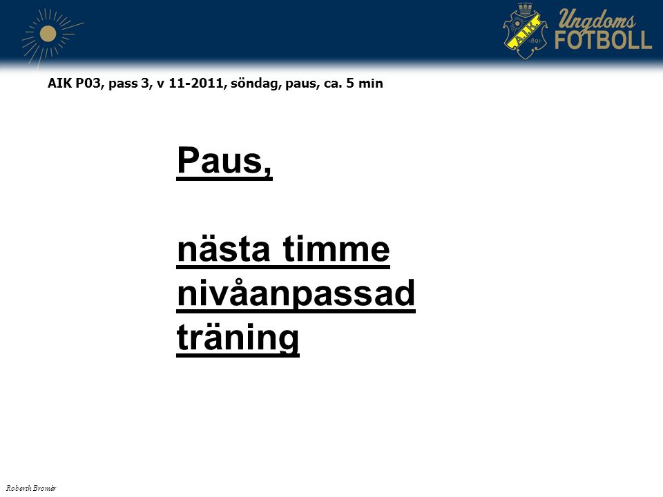 Paus, nästa timme nivåanpassad träning Roberth Bromér AIK P03, pass 3, v , söndag, paus, ca.