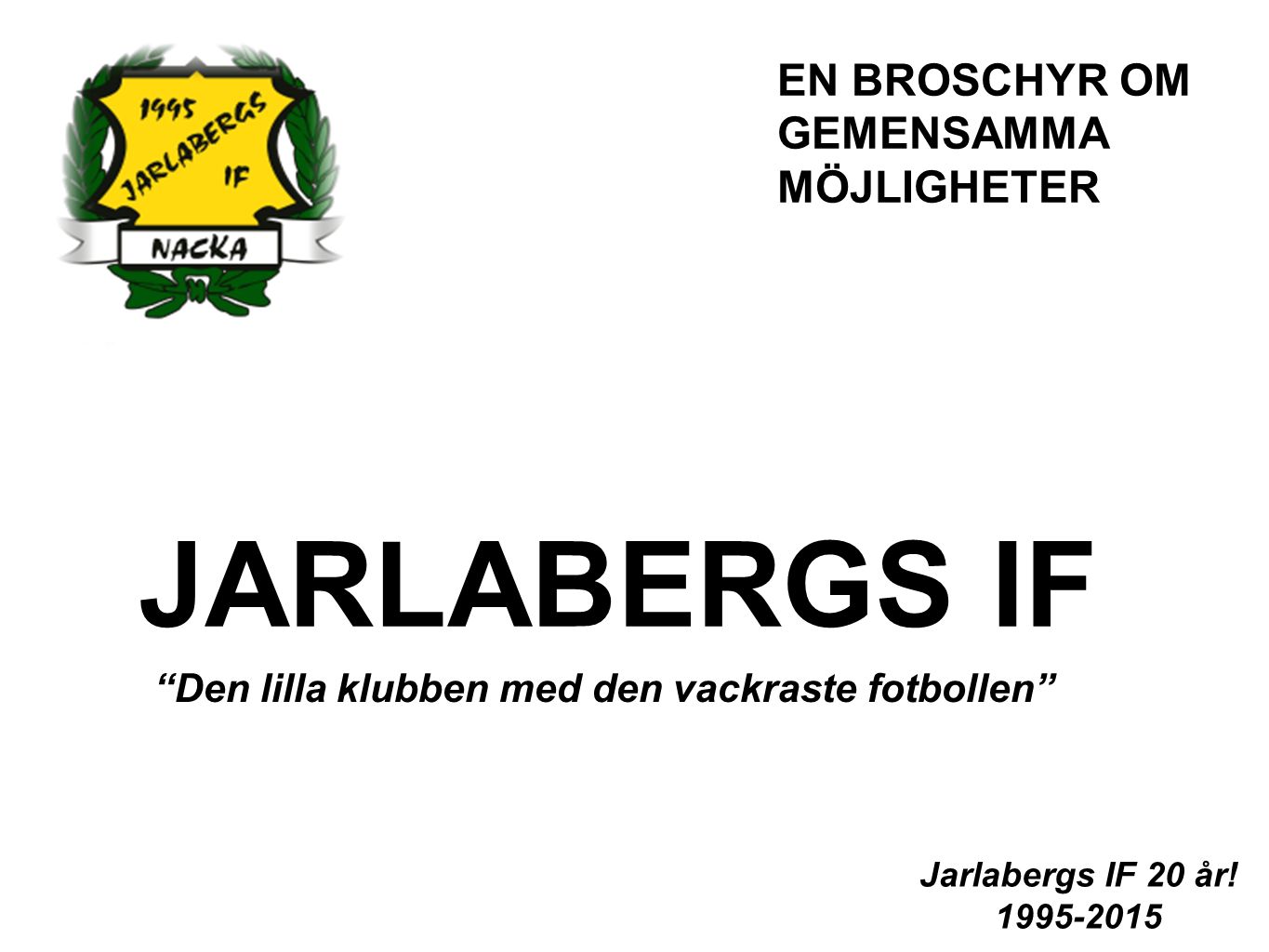 JARLABERGS IF Den lilla klubben med den vackraste fotbollen Jarlabergs IF 20 år.
