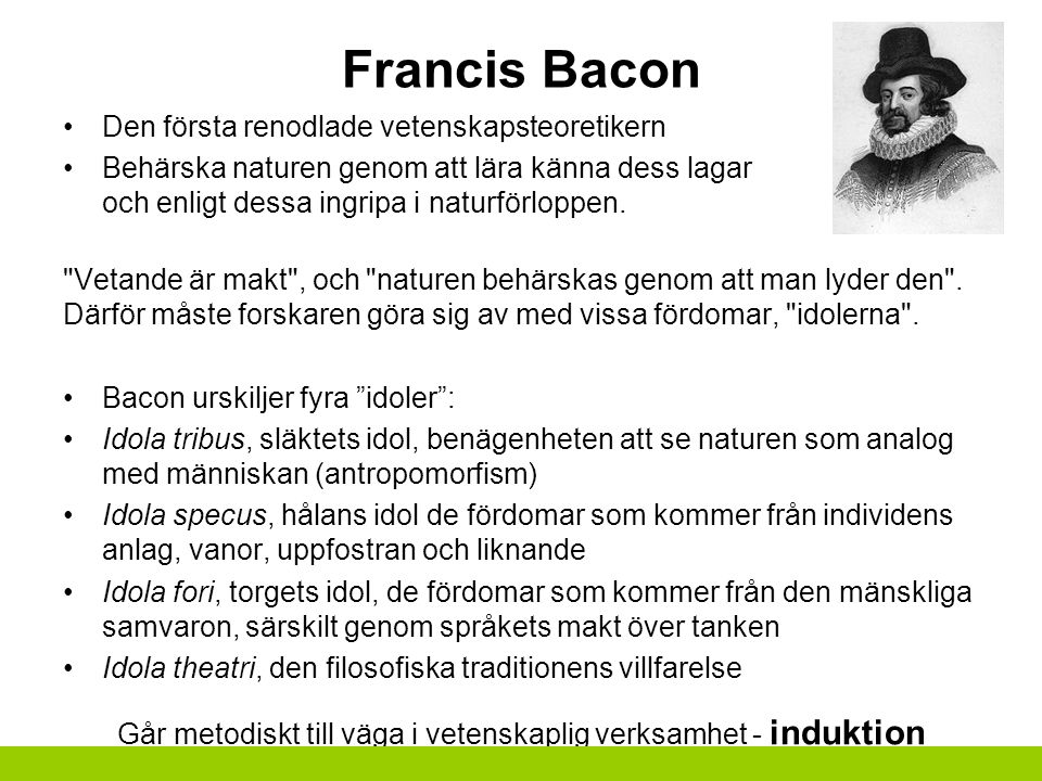 Francis Bacon Den första renodlade vetenskapsteoretikern Behärska naturen genom att lära känna dess lagar och enligt dessa ingripa i naturförloppen.