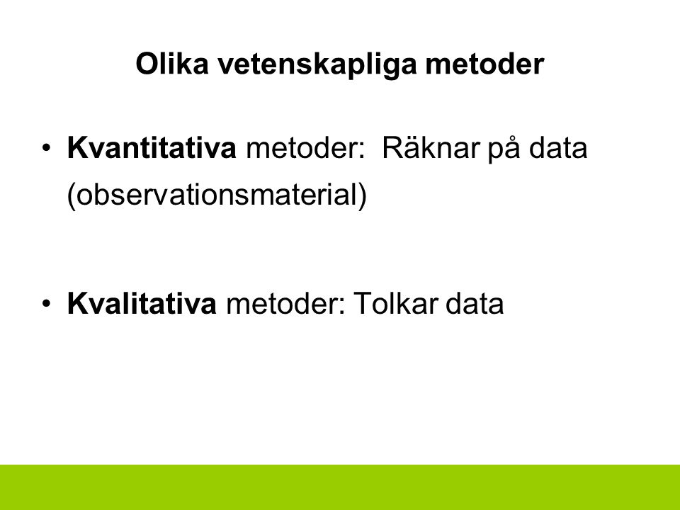 Olika vetenskapliga metoder Kvantitativa metoder: Räknar på data (observationsmaterial) Kvalitativa metoder: Tolkar data