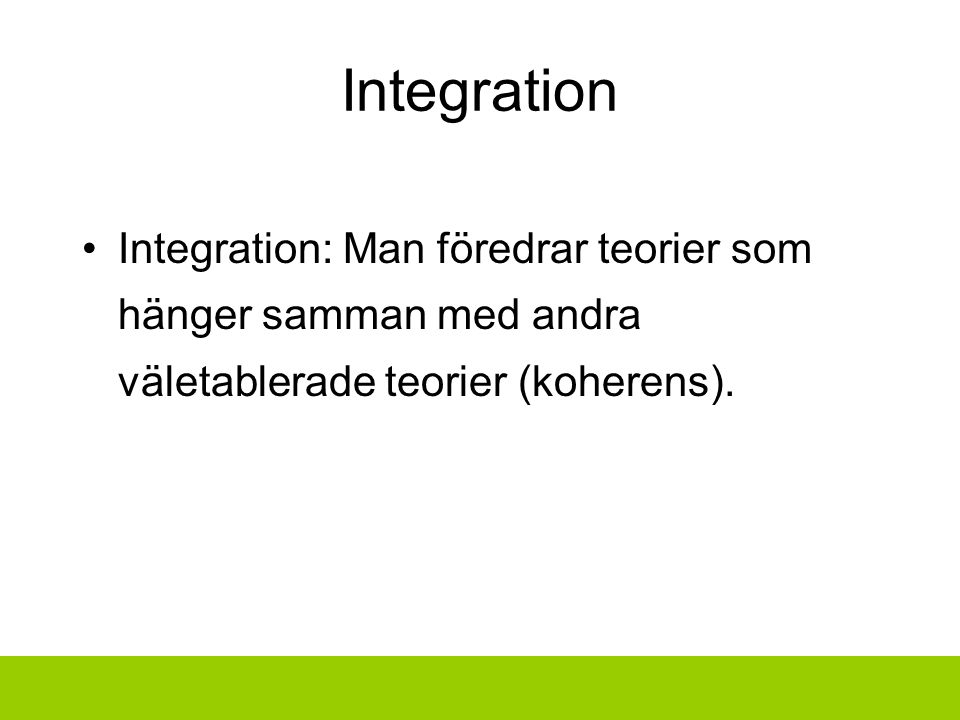 Integration Integration: Man föredrar teorier som hänger samman med andra väletablerade teorier (koherens).