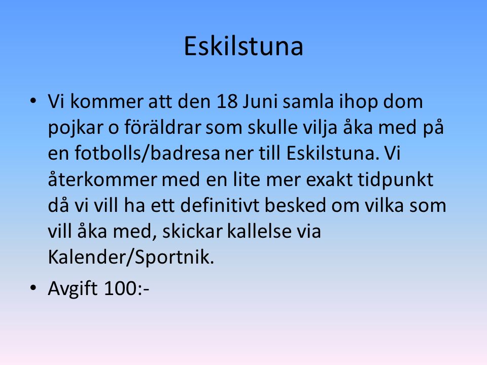 Eskilstuna Vi kommer att den 18 Juni samla ihop dom pojkar o föräldrar som skulle vilja åka med på en fotbolls/badresa ner till Eskilstuna.