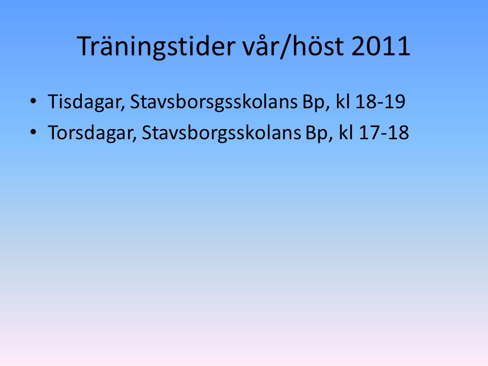 Träningstider vår/höst 2011 Tisdagar, Stavsborsgsskolans Bp, kl Torsdagar, Stavsborgsskolans Bp, kl 17-18