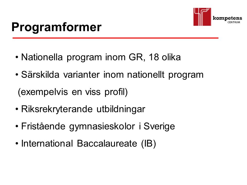 Nationella program inom GR, 18 olika Särskilda varianter inom nationellt program (exempelvis en viss profil) Riksrekryterande utbildningar Fristående gymnasieskolor i Sverige International Baccalaureate (IB) Programformer