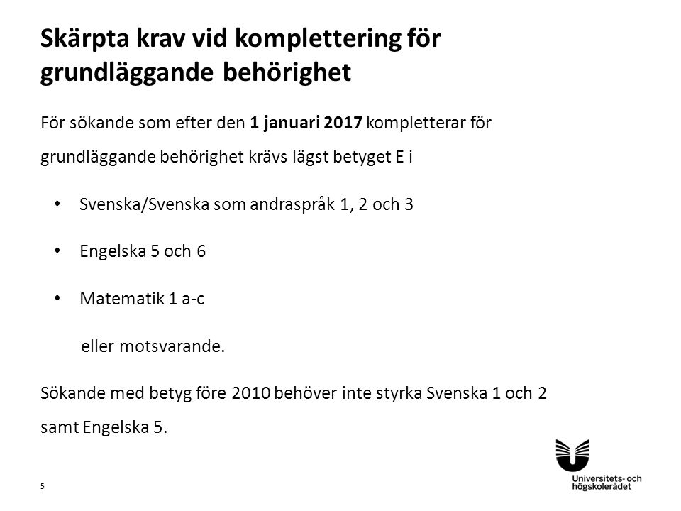 Sv För sökande som efter den 1 januari 2017 kompletterar för grundläggande behörighet krävs lägst betyget E i Svenska/Svenska som andraspråk 1, 2 och 3 Engelska 5 och 6 Matematik 1 a-c eller motsvarande.