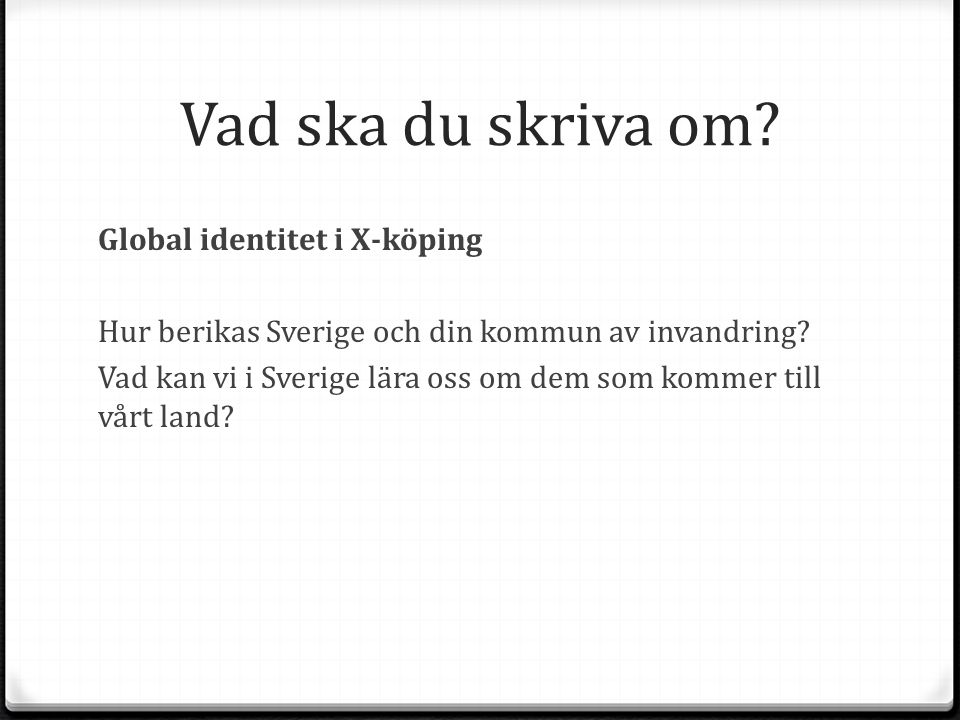 Vad ska du skriva om. Global identitet i X-köping Hur berikas Sverige och din kommun av invandring.