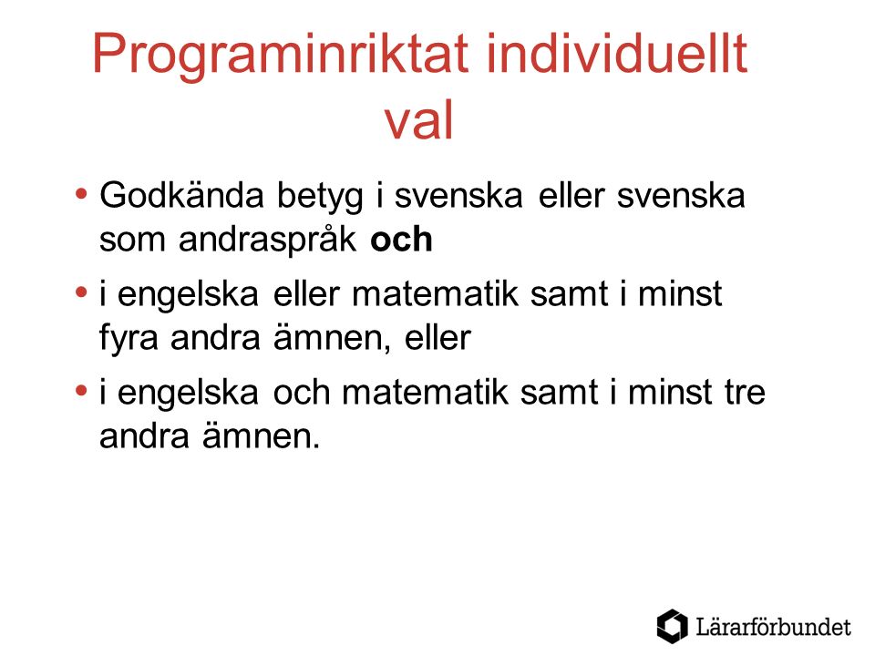 Programinriktat individuellt val  Godkända betyg i svenska eller svenska som andraspråk och  i engelska eller matematik samt i minst fyra andra ämnen, eller  i engelska och matematik samt i minst tre andra ämnen.