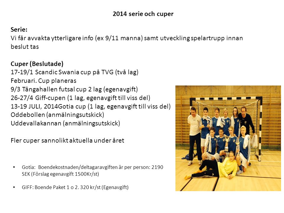 2014 serie och cuper Serie: Vi får avvakta ytterligare info (ex 9/11 manna) samt utveckling spelartrupp innan beslut tas Cuper (Beslutade) 17-19/1 Scandic Swania cup på TVG (två lag) Februari.