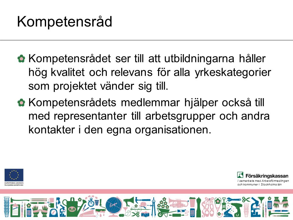I samarbete med Arbetsförmedlingen och kommuner i Stockholms län Kompetensråd Kompetensrådet ser till att utbildningarna håller hög kvalitet och relevans för alla yrkeskategorier som projektet vänder sig till.