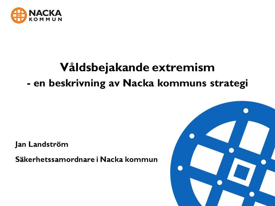 Våldsbejakande extremism - en beskrivning av Nacka kommuns strategi Jan Landström Säkerhetssamordnare i Nacka kommun Jan Landström
