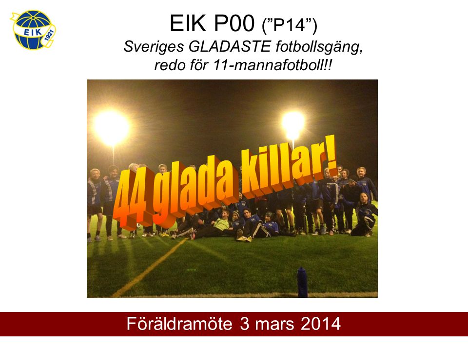 EIK P00 ( P14 ) Sveriges GLADASTE fotbollsgäng, redo för 11-mannafotboll!! Föräldramöte 3 mars 2014
