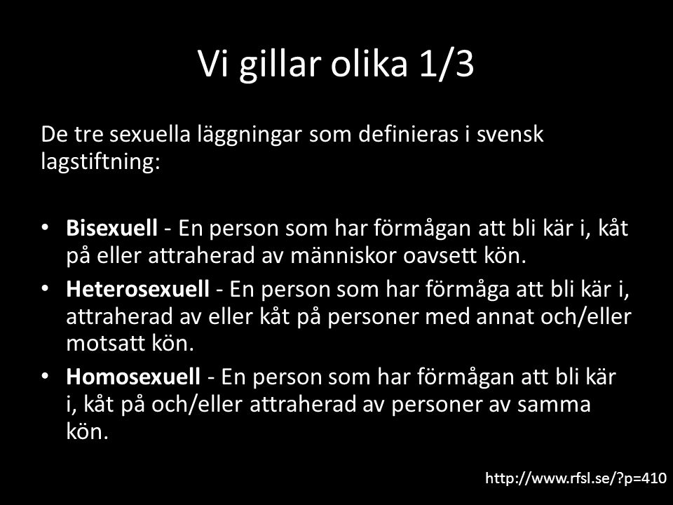 Vi gillar olika 1/3 De tre sexuella läggningar som definieras i svensk lagstiftning: Bisexuell - En person som har förmågan att bli kär i, kåt på eller attraherad av människor oavsett kön.