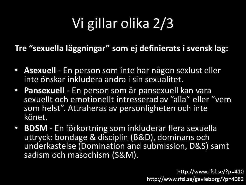 Vi gillar olika 2/3 Tre sexuella läggningar som ej definierats i svensk lag: Asexuell - En person som inte har någon sexlust eller inte önskar inkludera andra i sin sexualitet.