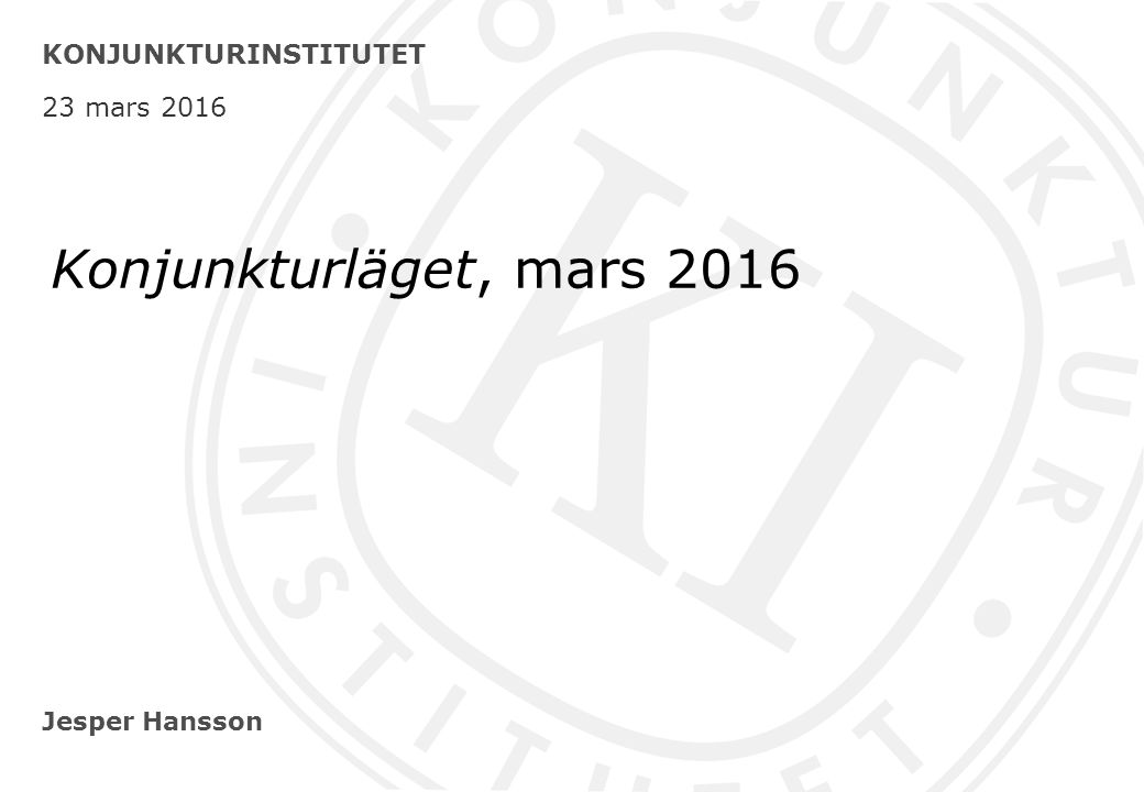 Jesper Hansson KONJUNKTURINSTITUTET 23 mars 2016 Konjunkturläget, mars 2016