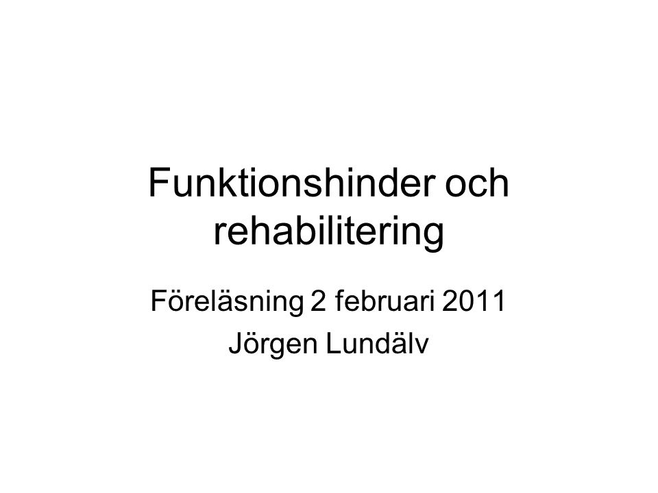 Funktionshinder och rehabilitering Föreläsning 2 februari 2011 Jörgen Lundälv