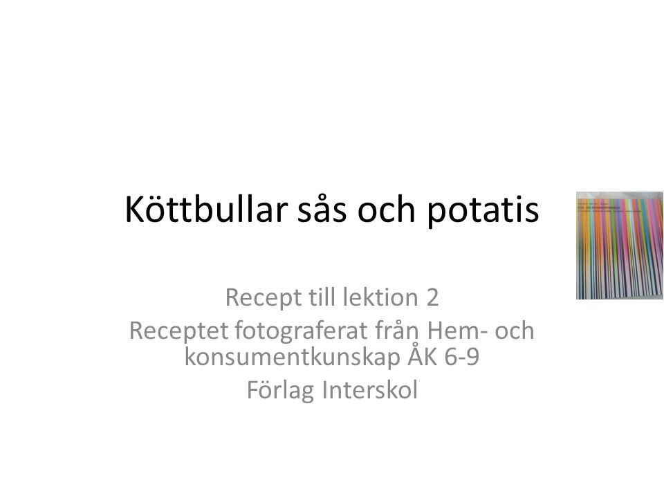 Köttbullar sås och potatis Recept till lektion 2 Receptet fotograferat från Hem- och konsumentkunskap ÅK 6-9 Förlag Interskol