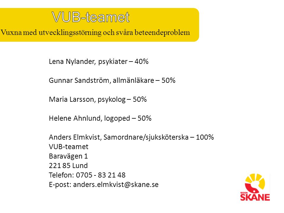 Lena Nylander, psykiater – 40% Gunnar Sandström, allmänläkare – 50% Maria Larsson, psykolog – 50% Helene Ahnlund, logoped – 50% Anders Elmkvist, Samordnare/sjuksköterska – 100% VUB-teamet Baravägen Lund Telefon: E-post: