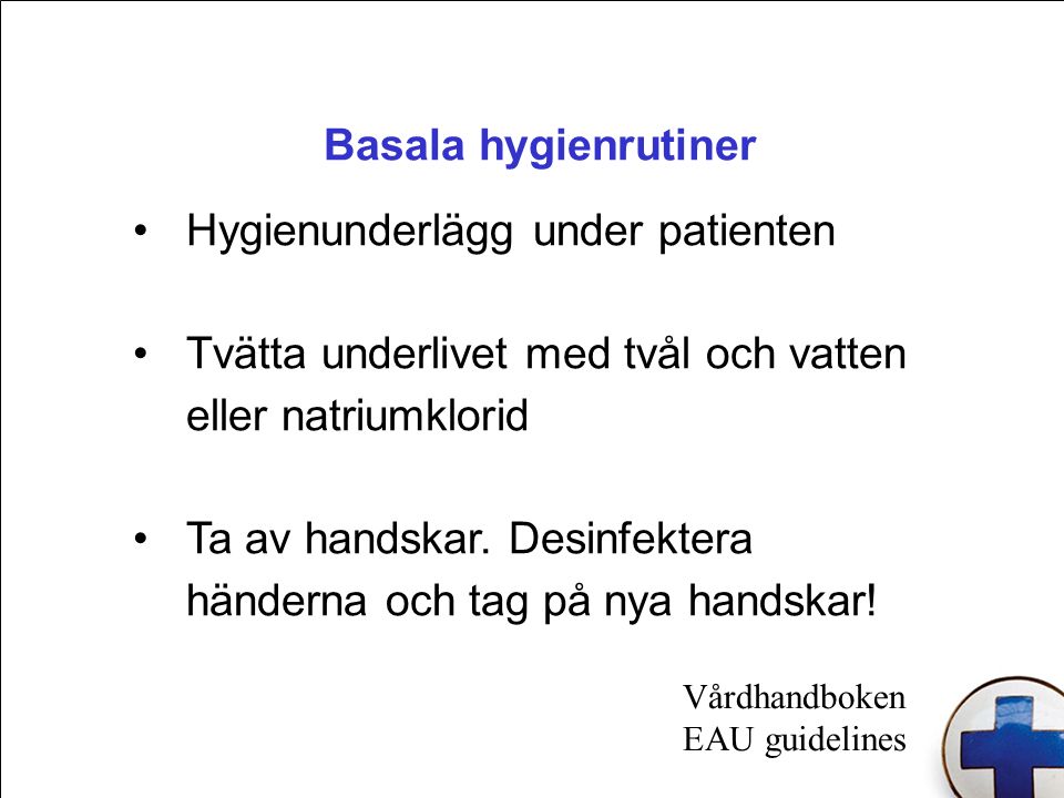Basala hygienrutiner Hygienunderlägg under patienten Tvätta underlivet med tvål och vatten eller natriumklorid Ta av handskar.