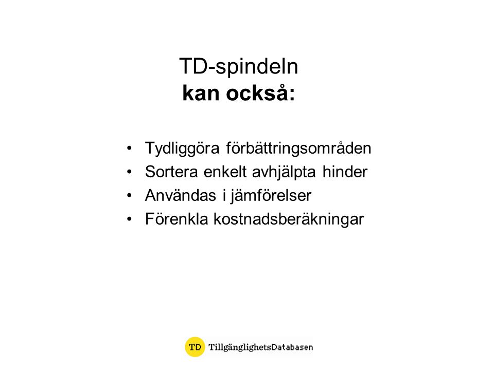TD-spindeln kan också: Tydliggöra förbättringsområden Sortera enkelt avhjälpta hinder Användas i jämförelser Förenkla kostnadsberäkningar