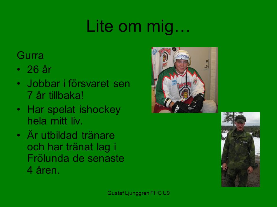 Gustaf Ljunggren FHC U9 Lite om mig… Gurra 26 år Jobbar i försvaret sen 7 år tillbaka.