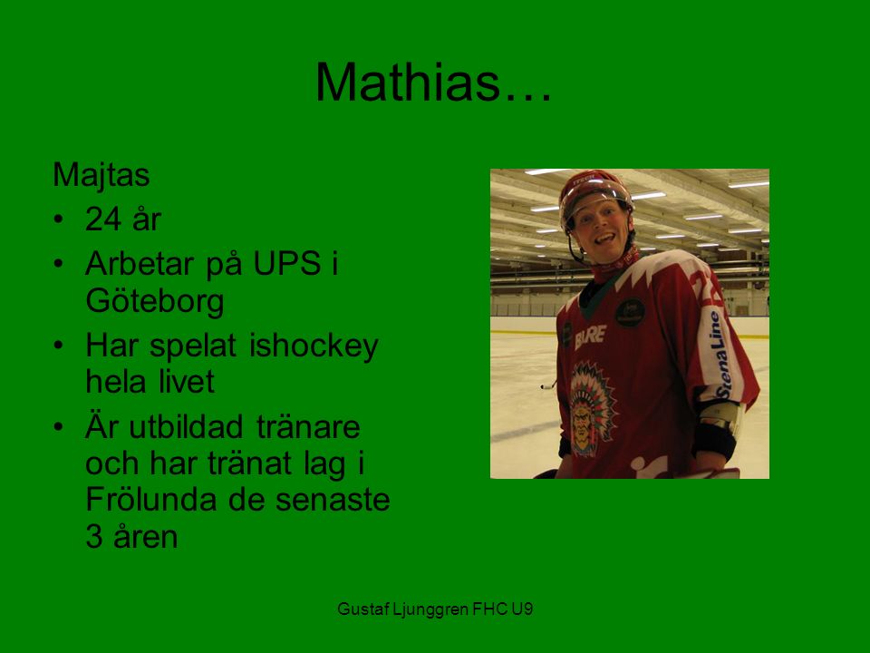 Gustaf Ljunggren FHC U9 Mathias… Majtas 24 år Arbetar på UPS i Göteborg Har spelat ishockey hela livet Är utbildad tränare och har tränat lag i Frölunda de senaste 3 åren