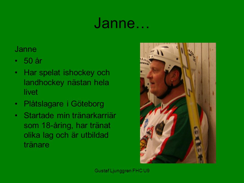Gustaf Ljunggren FHC U9 Janne… Janne 50 år Har spelat ishockey och landhockey nästan hela livet Plåtslagare i Göteborg Startade min tränarkarriär som 18-åring, har tränat olika lag och är utbildad tränare