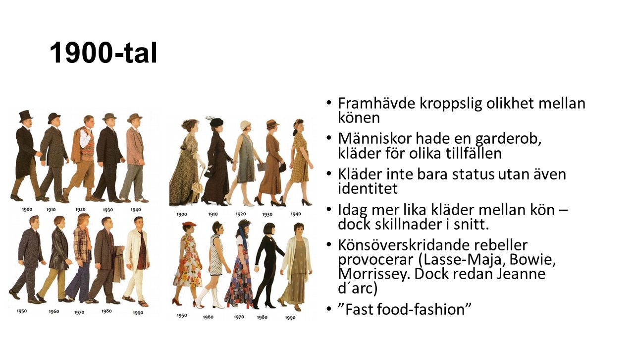 1900-tal Framhävde kroppslig olikhet mellan könen Människor hade en garderob, kläder för olika tillfällen Kläder inte bara status utan även identitet Idag mer lika kläder mellan kön – dock skillnader i snitt.