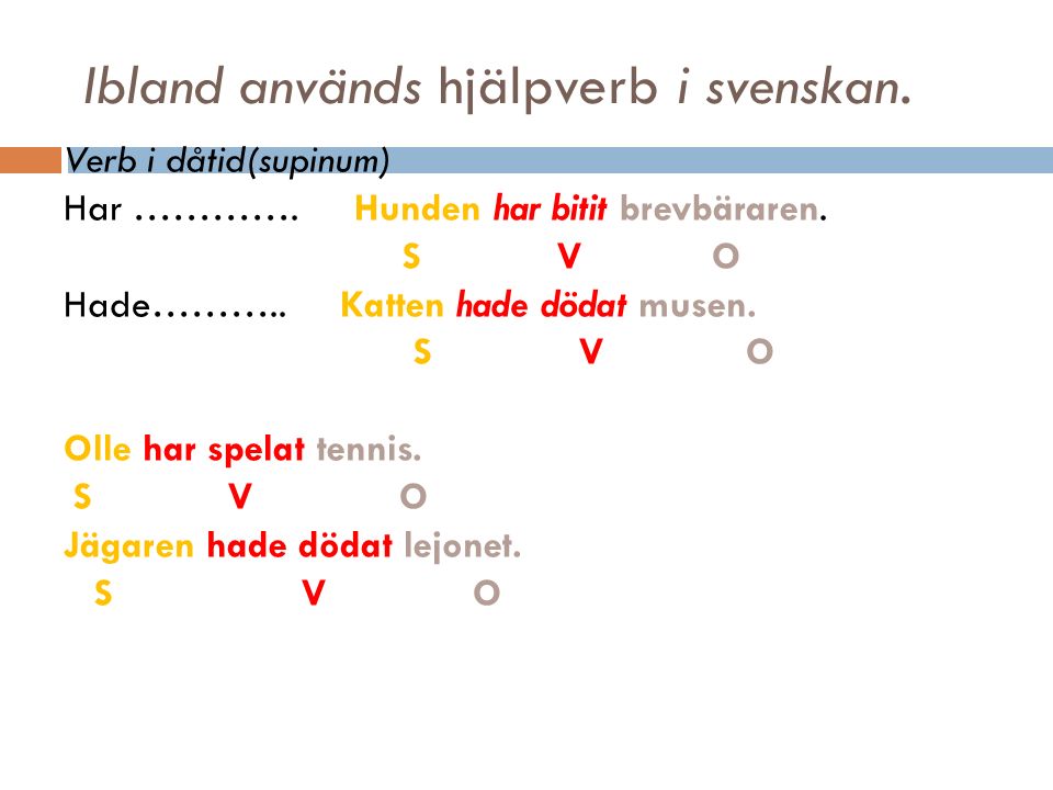 Ibland används hjälpverb i svenskan. Verb i dåtid(supinum) Har ………….