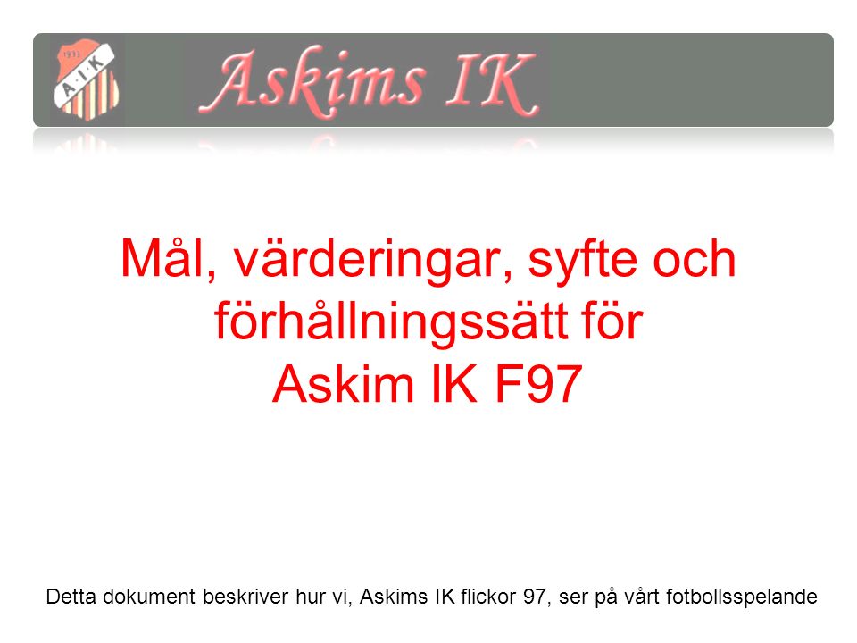 Mål, värderingar, syfte och förhållningssätt för Askim IK F97 Detta dokument beskriver hur vi, Askims IK flickor 97, ser på vårt fotbollsspelande