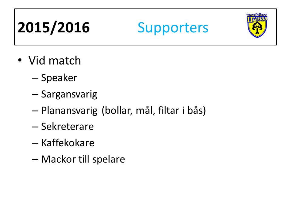 Vid match – Speaker – Sargansvarig – Planansvarig (bollar, mål, filtar i bås) – Sekreterare – Kaffekokare – Mackor till spelare 2015/2016 Supporters