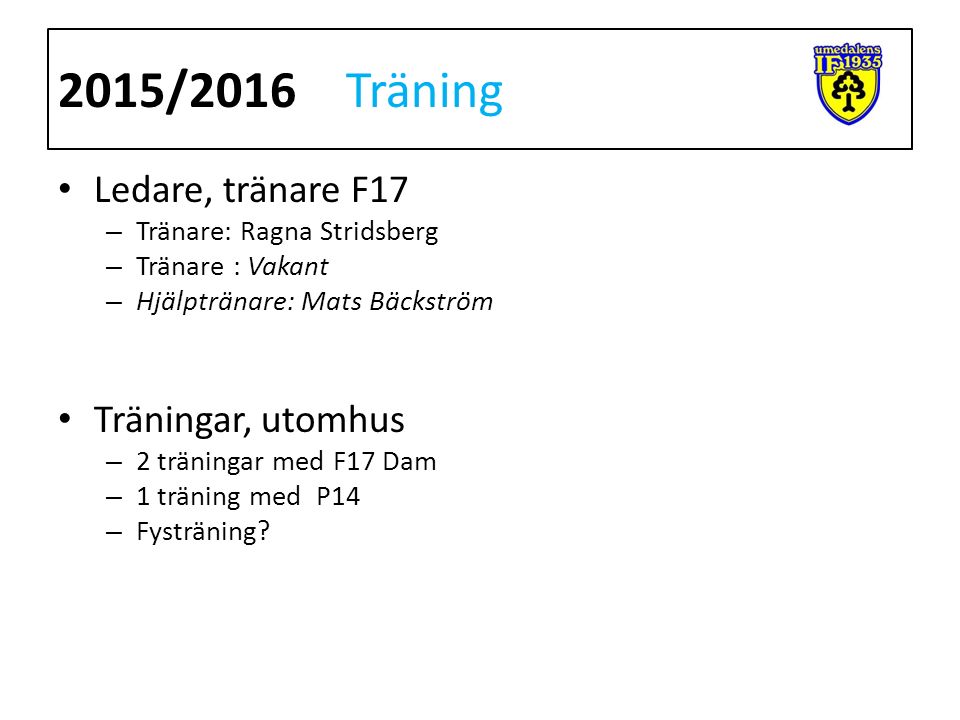 Ledare, tränare F17 – Tränare: Ragna Stridsberg – Tränare : Vakant – Hjälptränare: Mats Bäckström Träningar, utomhus – 2 träningar med F17 Dam – 1 träning med P14 – Fysträning.
