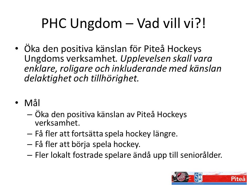 PHC Ungdom – Vad vill vi . Öka den positiva känslan för Piteå Hockeys Ungdoms verksamhet.