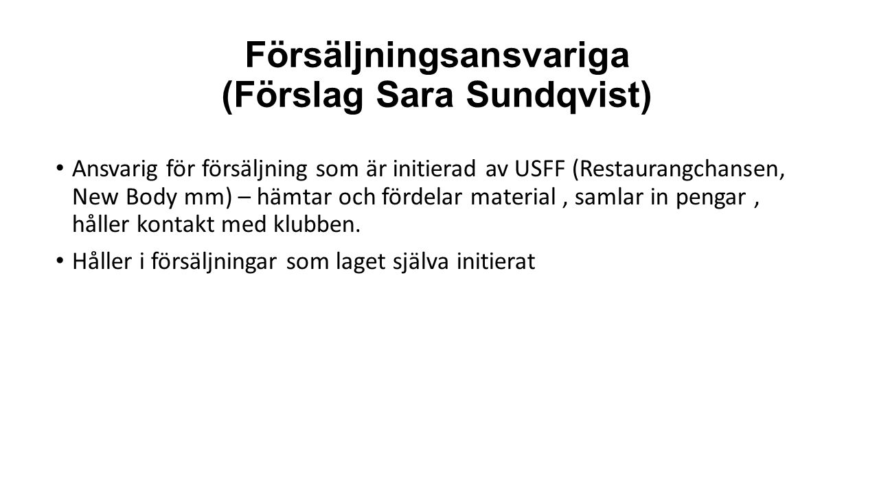 Försäljningsansvariga (Förslag Sara Sundqvist) Ansvarig för försäljning som är initierad av USFF (Restaurangchansen, New Body mm) – hämtar och fördelar material, samlar in pengar, håller kontakt med klubben.