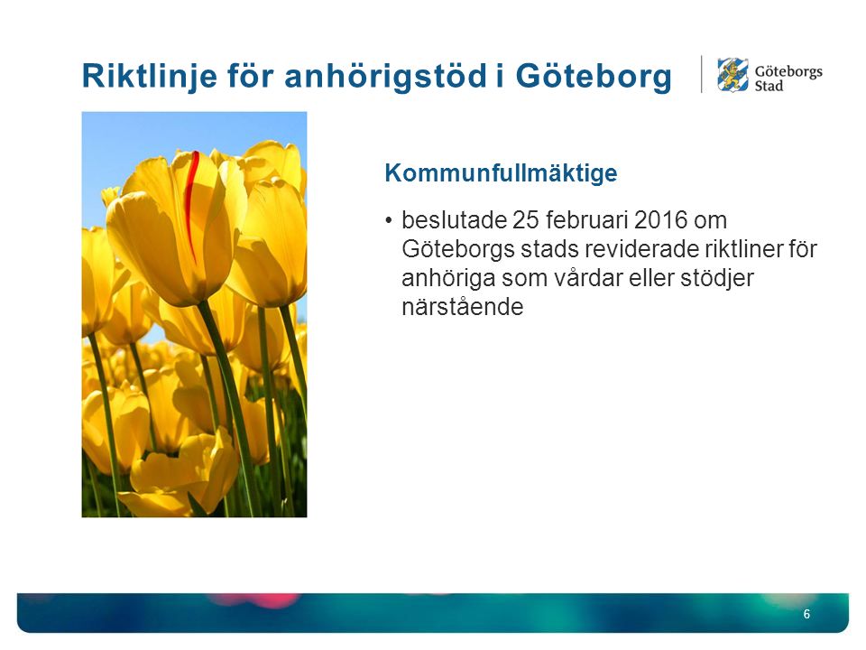 6 Kommunfullmäktige beslutade 25 februari 2016 om Göteborgs stads reviderade riktliner för anhöriga som vårdar eller stödjer närstående Riktlinje för anhörigstöd i Göteborg
