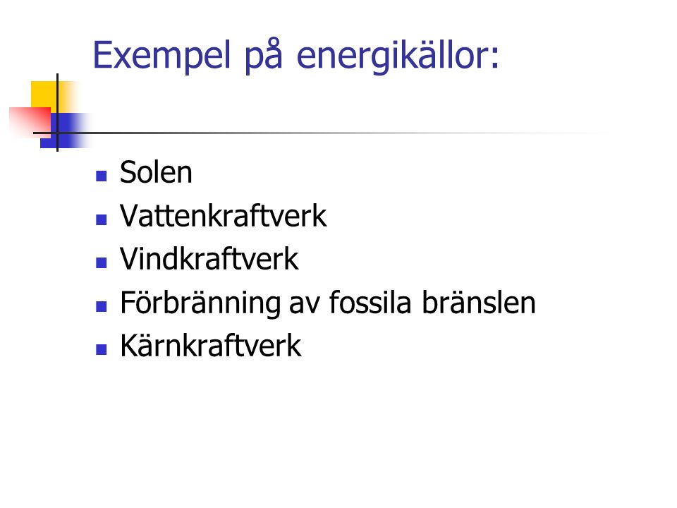 Exempel på energikällor: Solen Vattenkraftverk Vindkraftverk Förbränning av fossila bränslen Kärnkraftverk