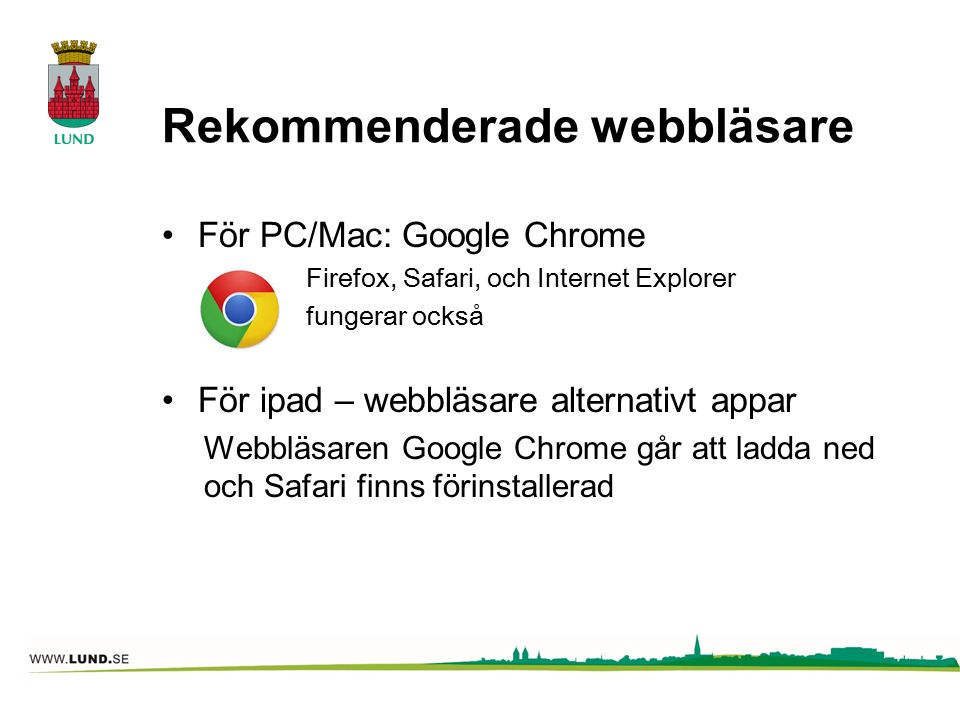 Rekommenderade webbläsare För PC/Mac: Google Chrome Firefox, Safari, och Internet Explorer fungerar också För ipad – webbläsare alternativt appar Webbläsaren Google Chrome går att ladda ned och Safari finns förinstallerad