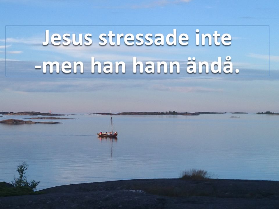 Jesus stressade inte -men han hann ändå.