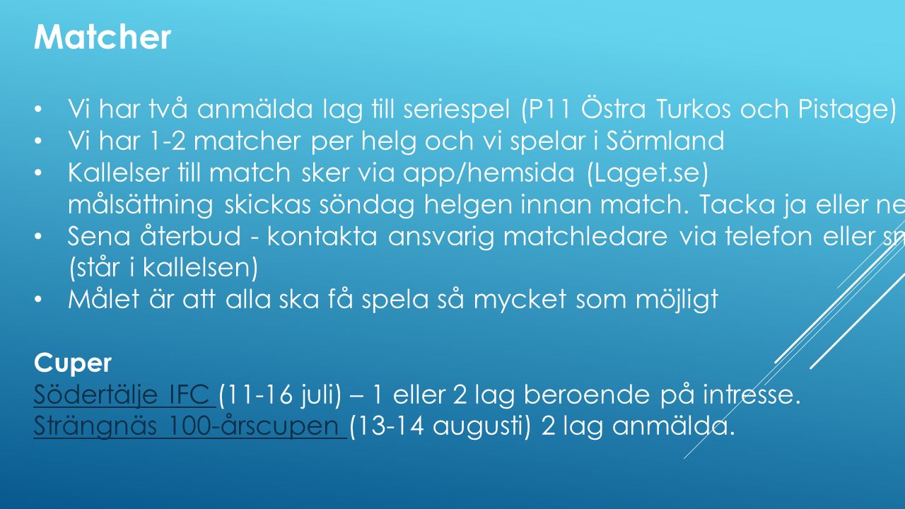 Matcher Vi har två anmälda lag till seriespel (P11 Östra Turkos och Pistage) Vi har 1-2 matcher per helg och vi spelar i Sörmland Kallelser till match sker via app/hemsida (Laget.se) målsättning skickas söndag helgen innan match.