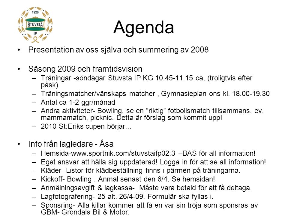 Agenda Presentation av oss själva och summering av 2008 Säsong 2009 och framtidsvision –Träningar -söndagar Stuvsta IP KG ca, (troligtvis efter påsk).