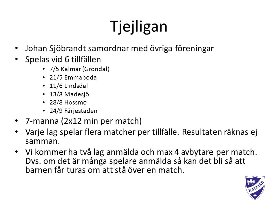 Tjejligan Johan Sjöbrandt samordnar med övriga föreningar Spelas vid 6 tillfällen 7/5 Kalmar (Gröndal) 21/5 Emmaboda 11/6 Lindsdal 13/8 Madesjö 28/8 Hossmo 24/9 Färjestaden 7-manna (2x12 min per match) Varje lag spelar flera matcher per tillfälle.