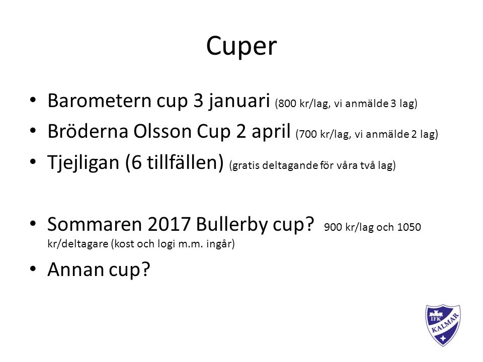 Cuper Barometern cup 3 januari (800 kr/lag, vi anmälde 3 lag) Bröderna Olsson Cup 2 april (700 kr/lag, vi anmälde 2 lag ) Tjejligan (6 tillfällen) (gratis deltagande för våra två lag) Sommaren 2017 Bullerby cup.