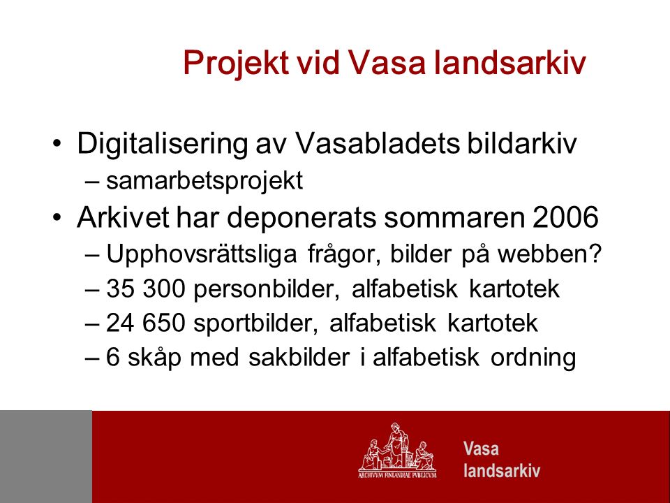 Projekt vid Vasa landsarkiv Digitalisering av Vasabladets bildarkiv –samarbetsprojekt Arkivet har deponerats sommaren 2006 –Upphovsrättsliga frågor, bilder på webben.