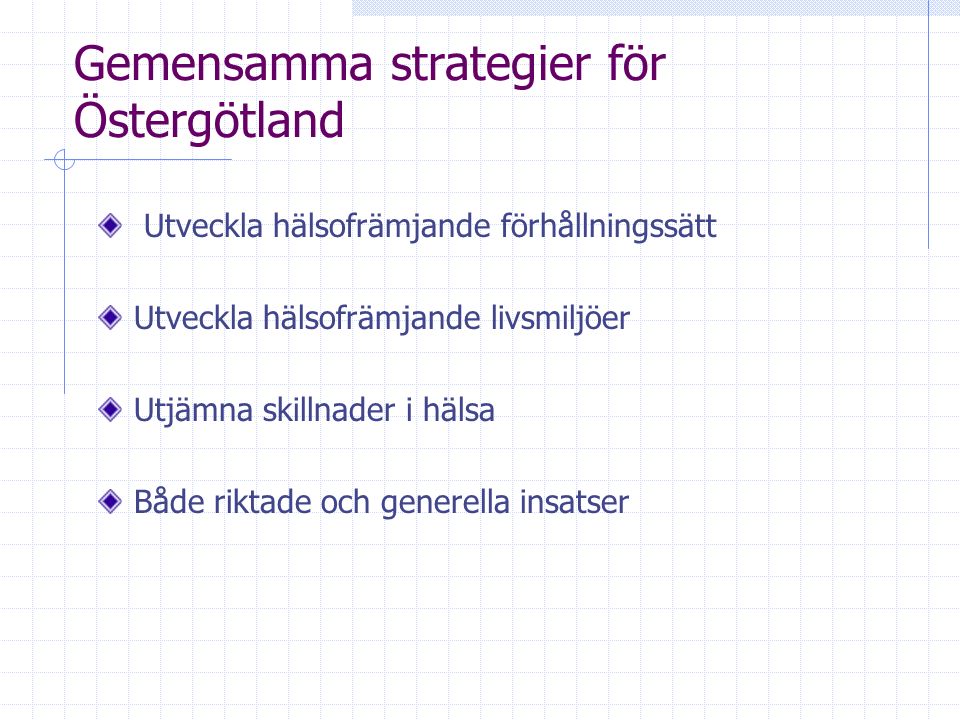 Gemensamma strategier för Östergötland Utveckla hälsofrämjande förhållningssätt Utveckla hälsofrämjande livsmiljöer Utjämna skillnader i hälsa Både riktade och generella insatser