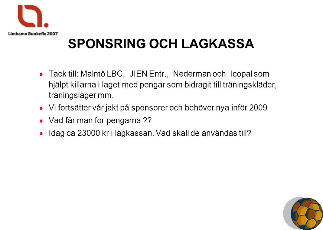 SPONSRING OCH LAGKASSA  Tack till: Malmö LBC, JIEN Entr., Nederman och Icopal som hjälpt killarna i laget med pengar som bidragit till träningskläder, träningsläger mm.