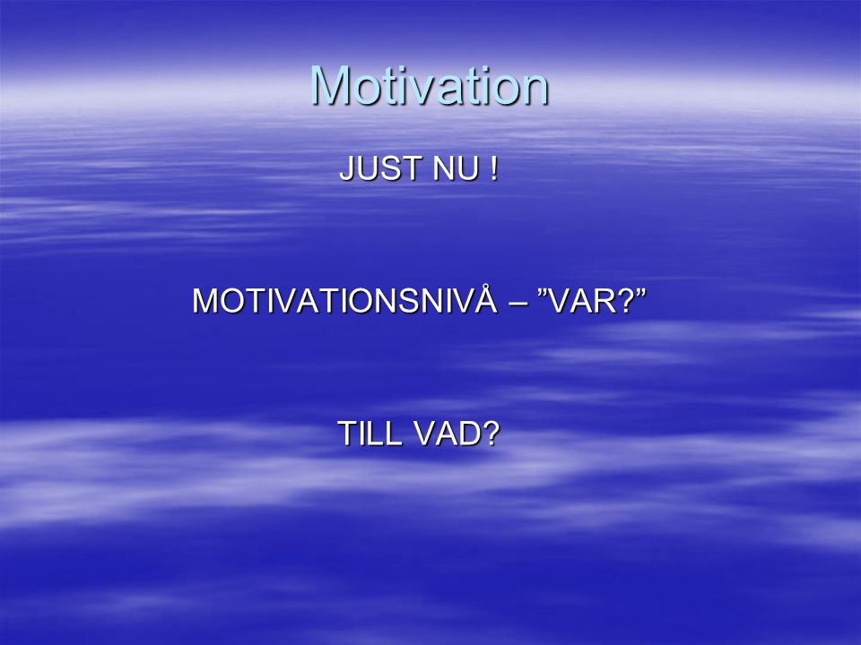 Motivation JUST NU ! MOTIVATIONSNIVÅ – VAR TILL VAD