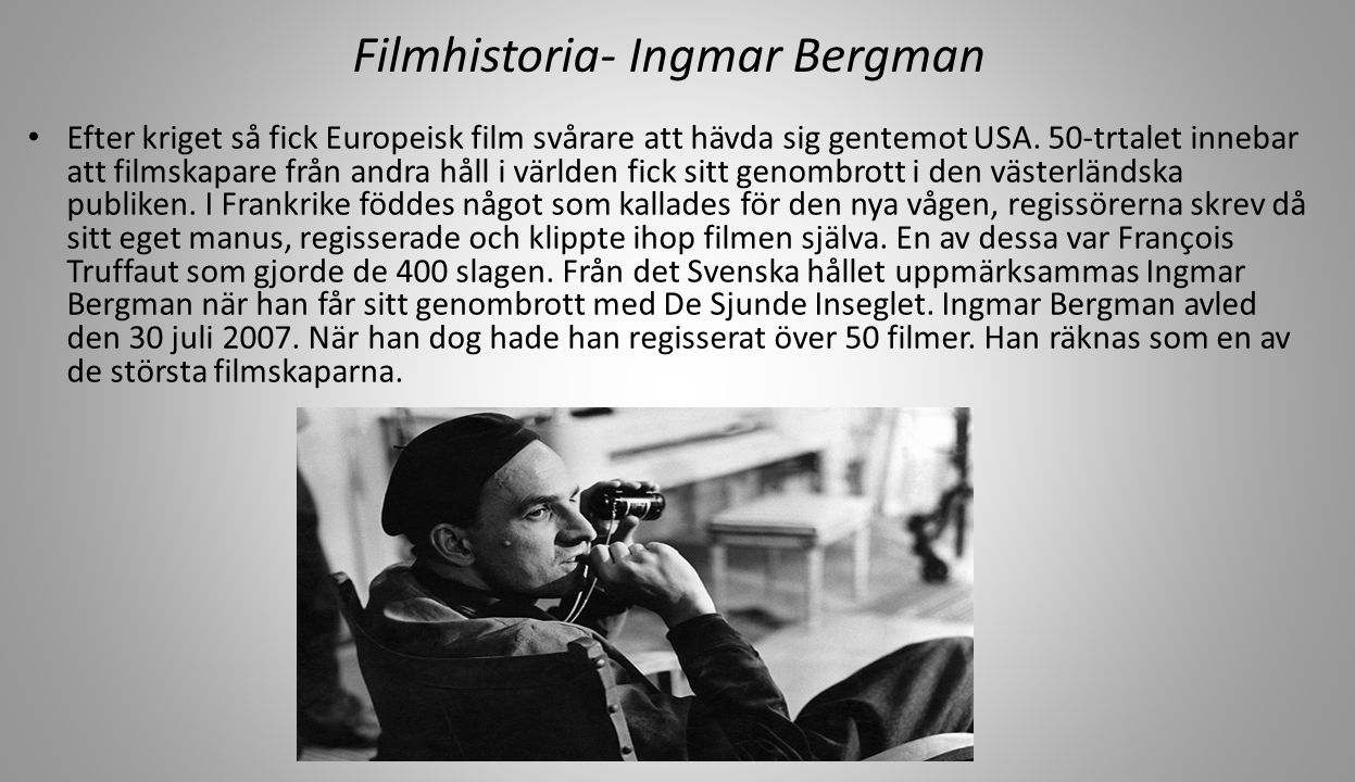 Filmhistoria- Ingmar Bergman Efter kriget så fick Europeisk film svårare att hävda sig gentemot USA.