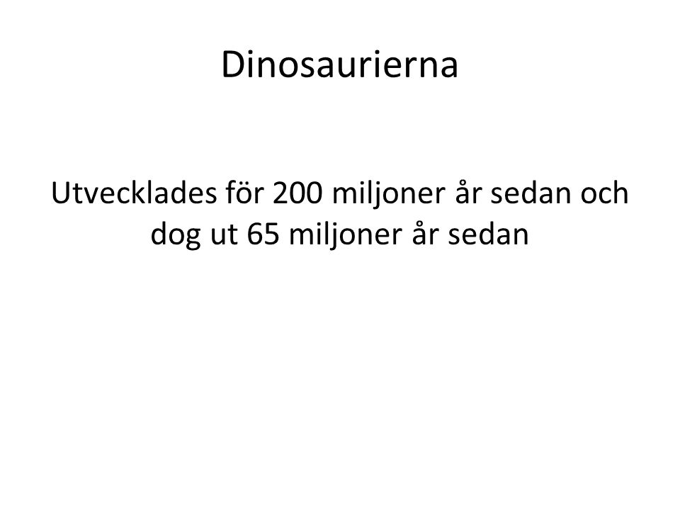Dinosaurierna Utvecklades för 200 miljoner år sedan och dog ut 65 miljoner år sedan
